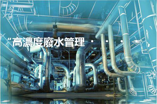 “高濃度廢水管理，綠色環(huán)保新篇章”